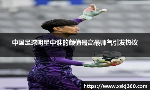中国足球明星中谁的颜值最高最帅气引发热议