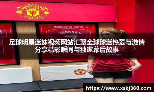 足球明星迷妹视频网站汇聚全球球迷热爱与激情分享精彩瞬间与独家幕后故事